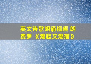 英文诗歌朗诵视频 朗费罗 《潮起又潮落》